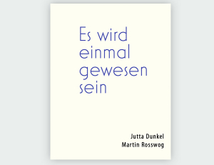 Es wird einmal gewesen sein. Jutta Dunkel - Martin Rosswog.